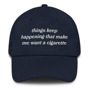 Things Keep Happening That Make Me Want a Cigarette Hat – Funny Embroidered Dad Hat 9 Funny Things Keep Happening Hat – Sarcastic Humor Embroidered Cap