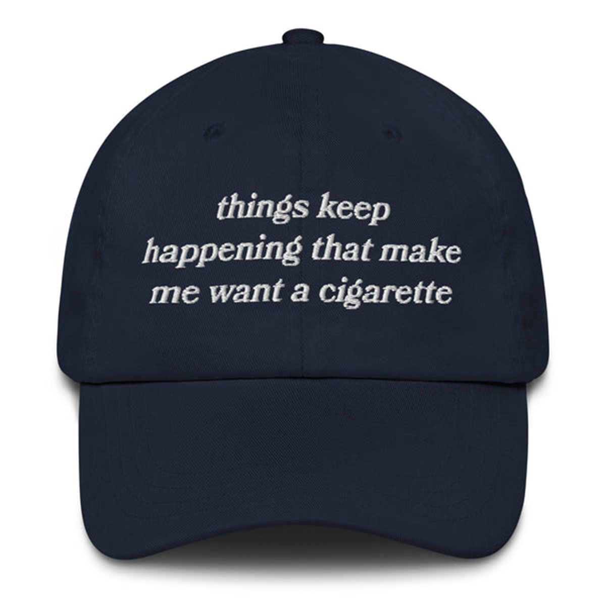 Things Keep Happening That Make Me Want a Cigarette Hat – Funny Embroidered Dad Hat 4 Funny Things Keep Happening Hat – Sarcastic Humor Embroidered Cap